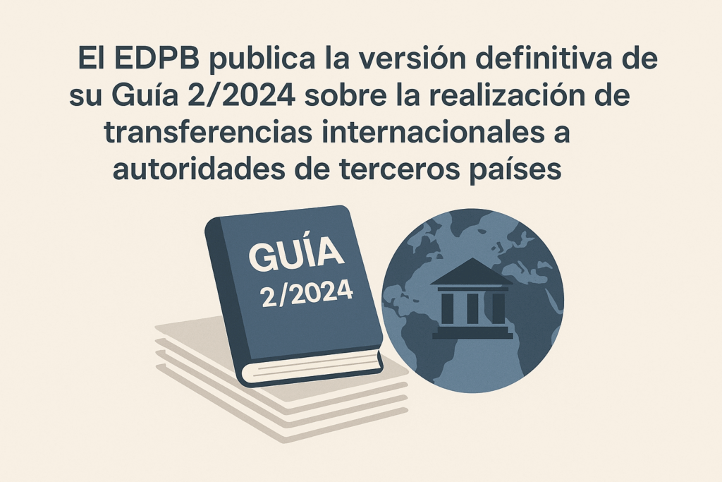 3. El EDPB publica la versión definitiva de su Guía 2/2024 sobre la realización de transferencias internacionales a autoridades de terceros países