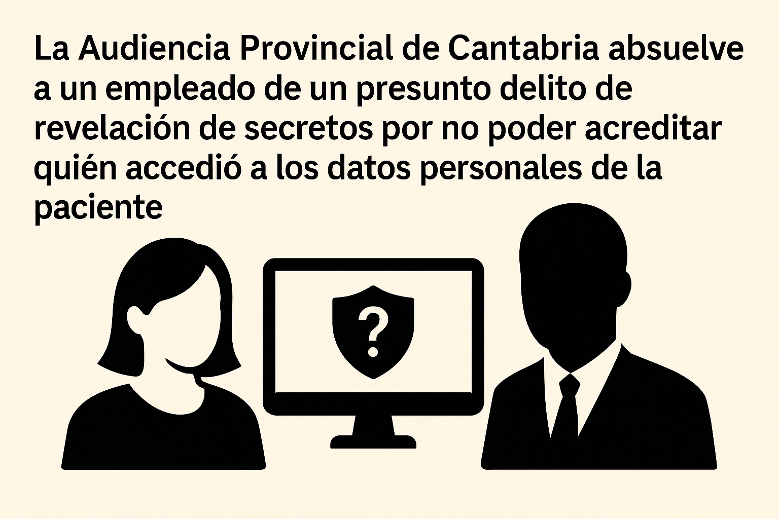 6. La Audiencia Provincial de Cantabria absuelve a un empleado de un presunto delito de revelación de secretos por no poder acreditar quién accedió a los datos personales de la paciente