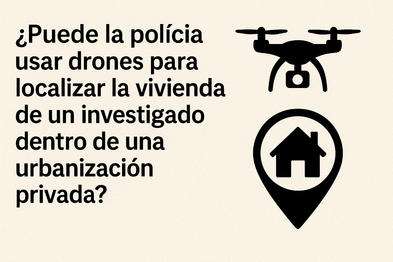8. ¿Puede la policía usar drones para localizar la vivienda de un investigado dentro de una urbanización privada?
