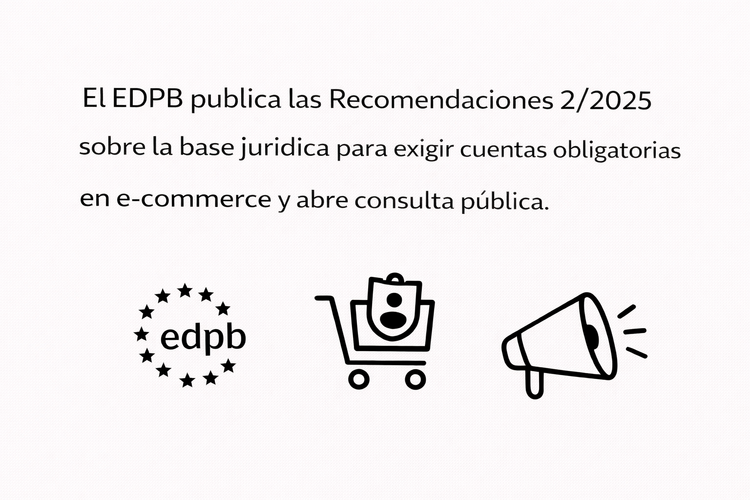 4) El EDPB publica las Recomendaciones 2:2025 sobre la base jurídica para exigir cuentas obligatorias en e-commerce y abre consulta pública.