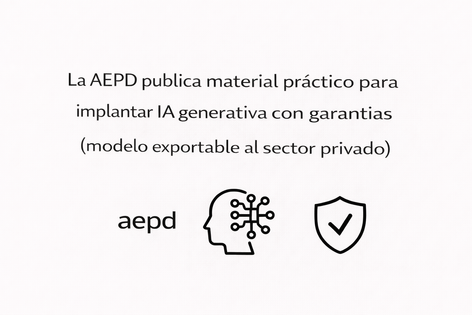 La-AEPD-publica-material-practico-para-implantar-IA-generativa-con-garantias-modelo-exportable-al-sector-privado