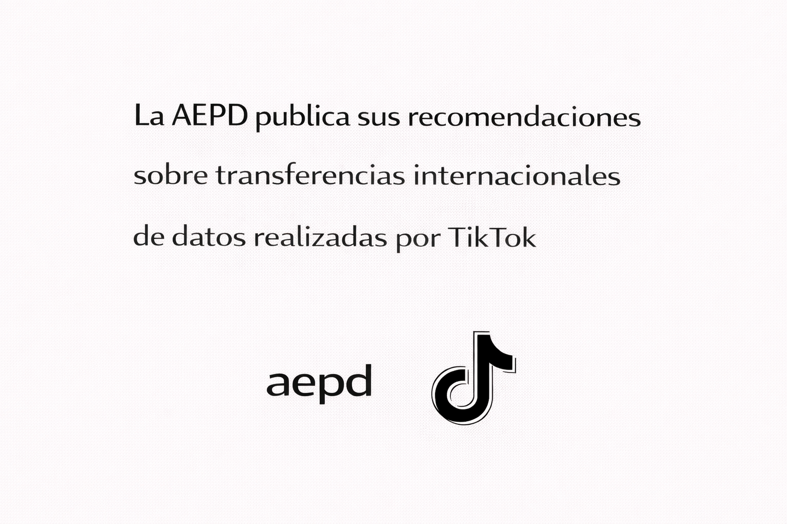 9) La AEPD publica sus recomendaciones sobre transferencias internacionales de datos realizadas por TikTok