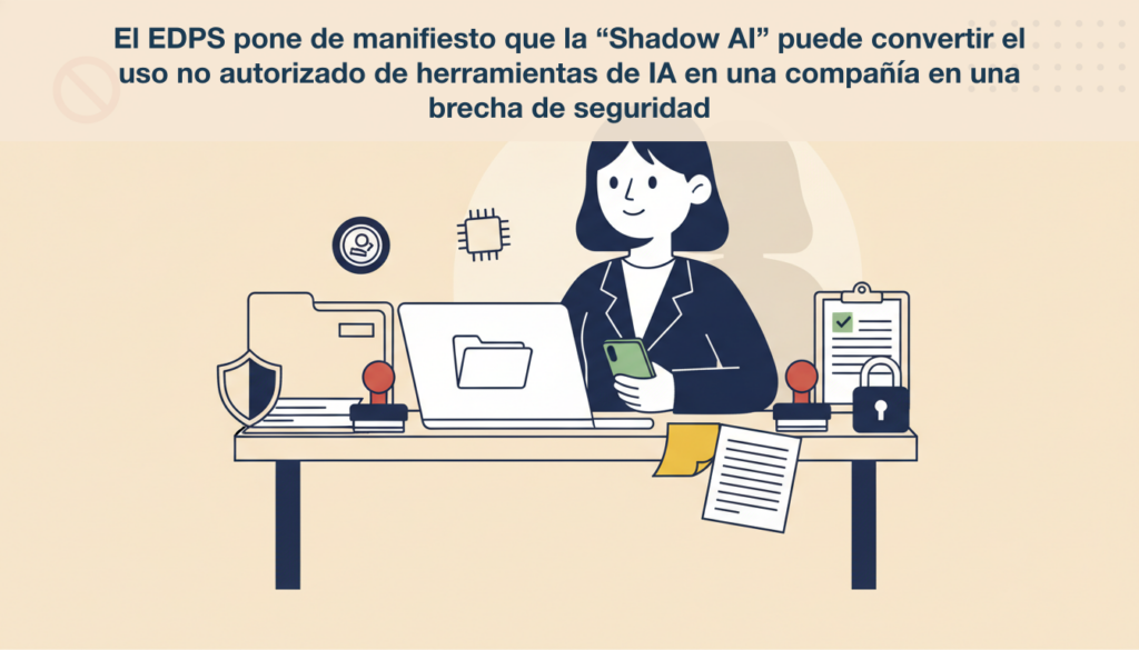 El EDPS pone de manifiesto que la “Shadow AI” puede convertir el uso no autorizado de herramientas de IA en una compañía en una brecha de seguridad 5 noticia 8 fix2 1783091918408 El EDPS pone de manifiesto que la “Shadow AI” puede convertir el uso no autorizado de herramientas de IA en una compañía en una brecha de seguridad